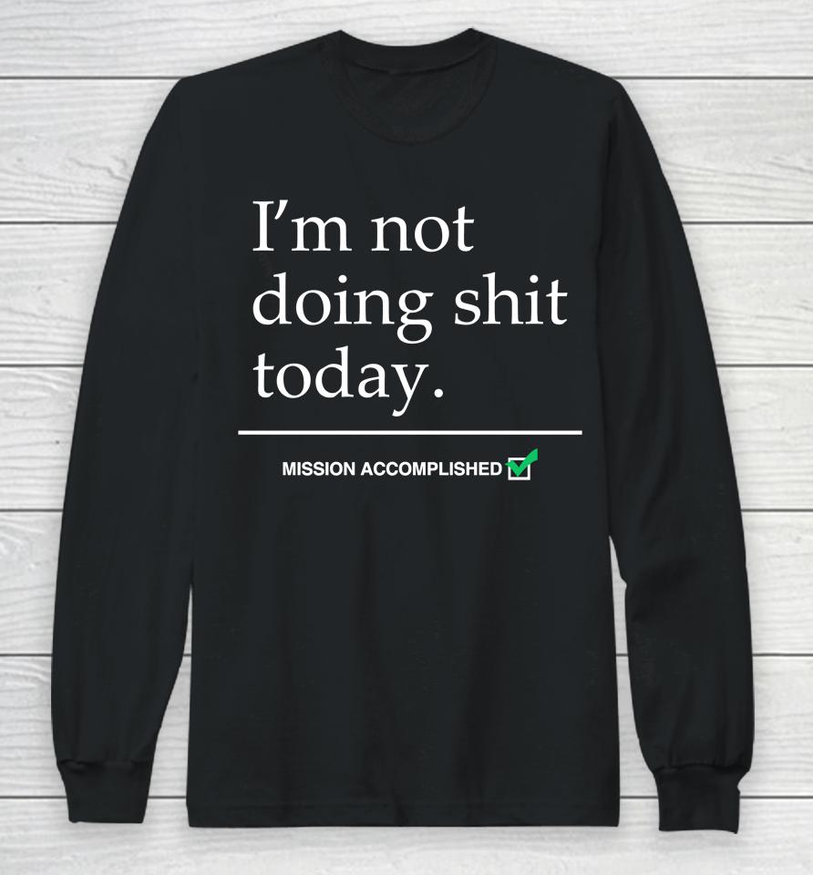 I'm Not Doing Shit Today Mission Accomplished Long Sleeve T-Shirt