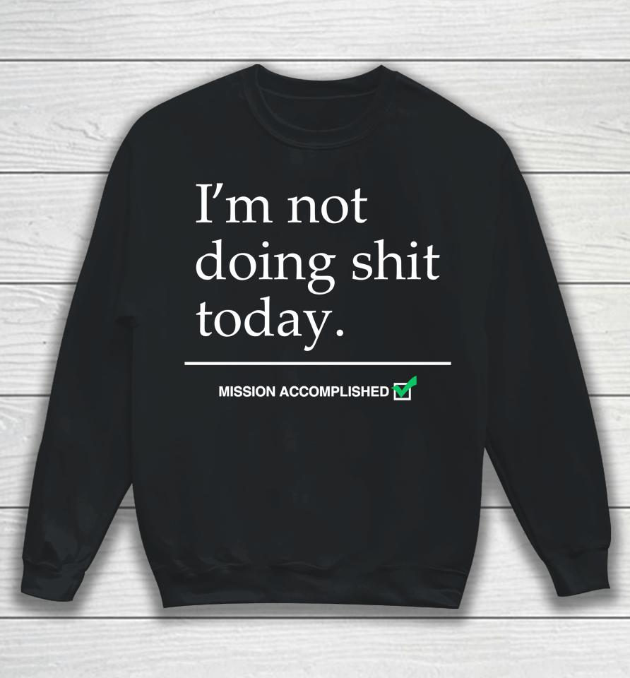 I'm Not Doing Shit Today Mission Accomplished Sweatshirt