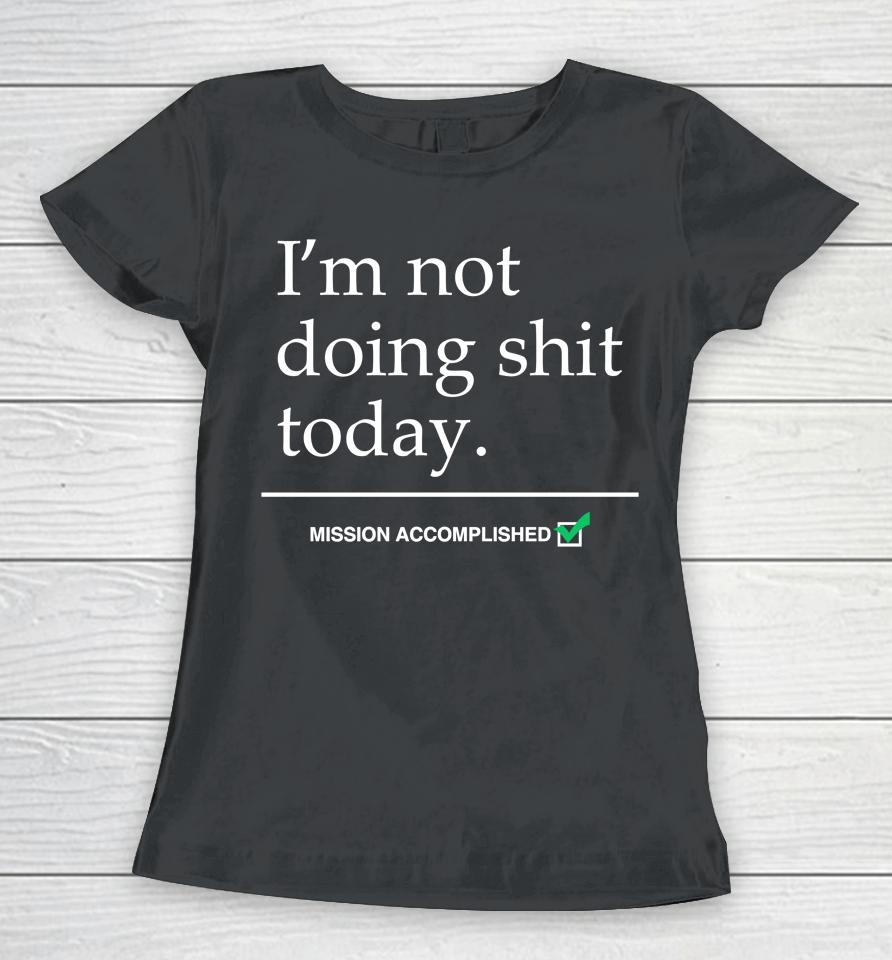 I'm Not Doing Shit Today Mission Accomplished Women T-Shirt