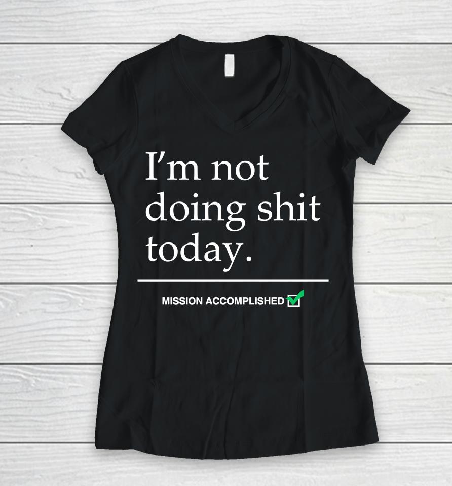I'm Not Doing Shit Today Mission Accomplished Women V-Neck T-Shirt
