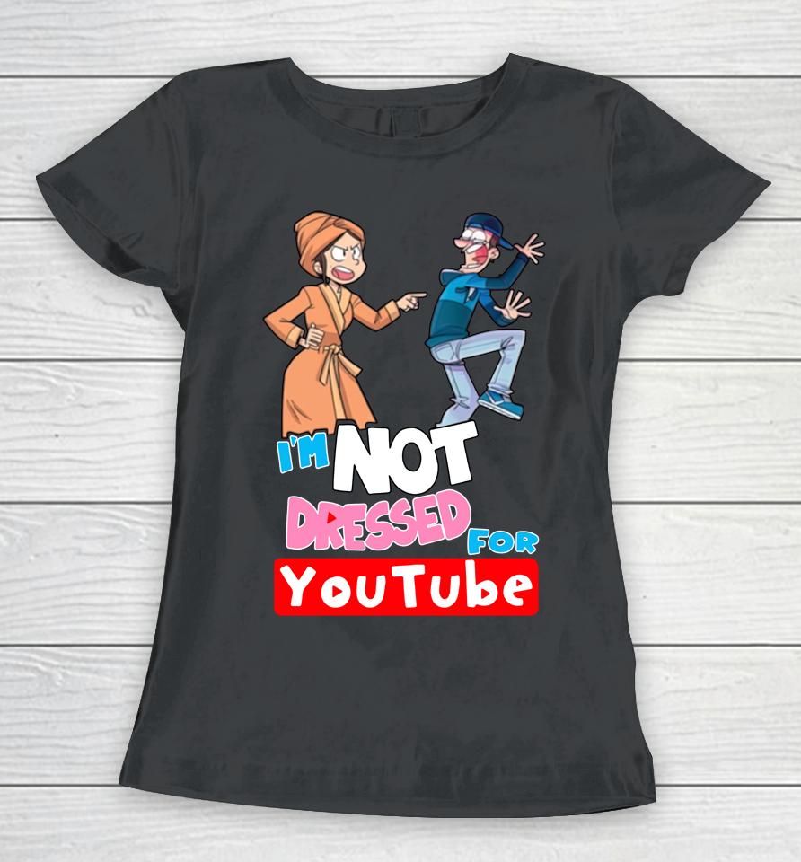 I'm Not Dressed For Youtube Women T-Shirt