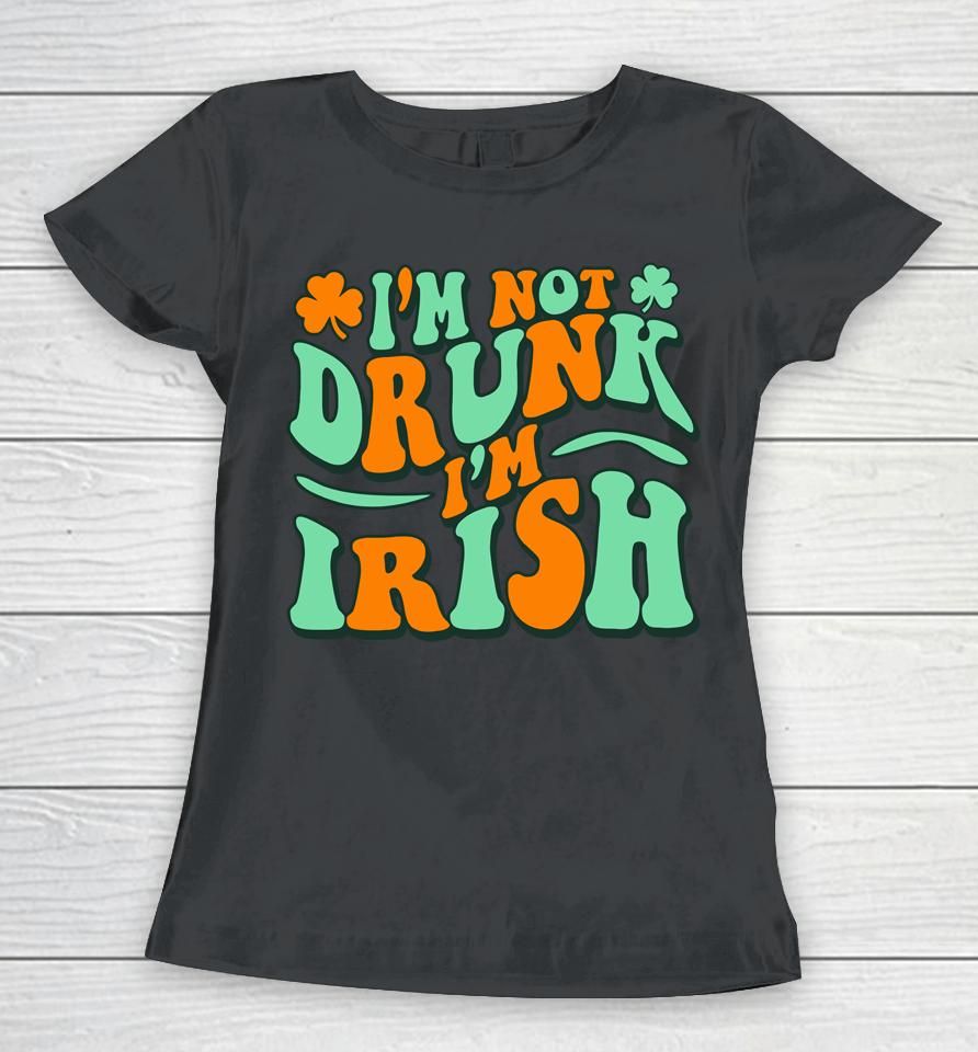 I'm Not Drunk I'm Irish Women T-Shirt