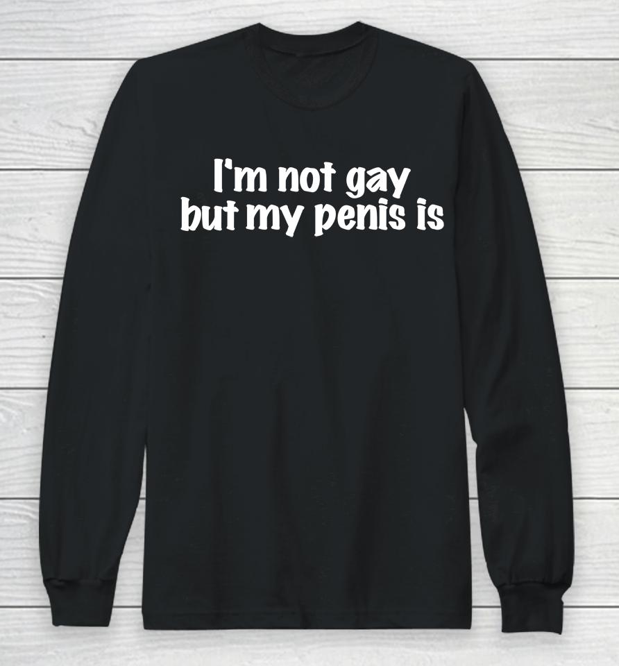 I'm Not Gay But My Penis Is Long Sleeve T-Shirt