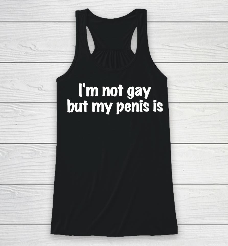I'm Not Gay But My Penis Is Racerback Tank
