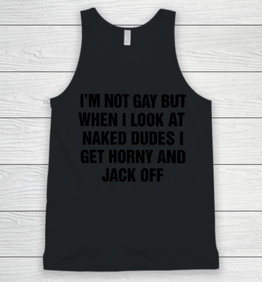 I'm Not Gay But When I Look At Naked Dudes I Get Horny And Jack Off Unisex Tank Top