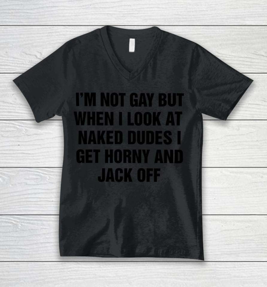 I'm Not Gay But When I Look At Naked Dudes I Get Horny And Jack Off Unisex V-Neck T-Shirt