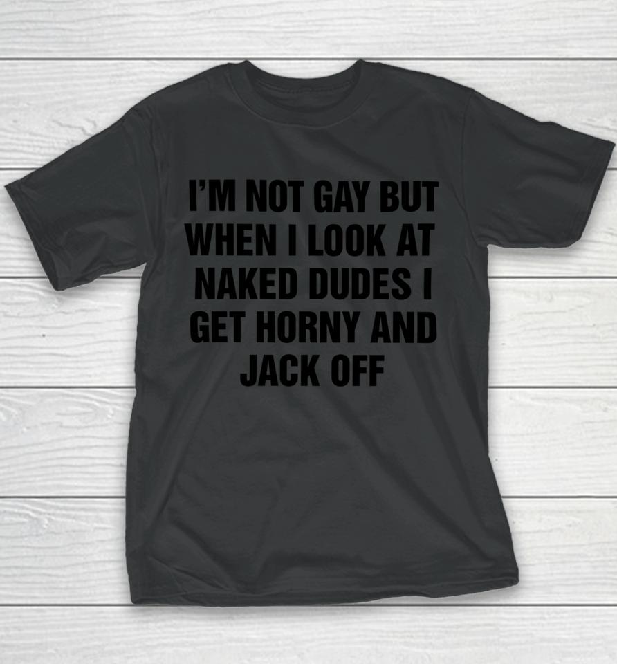 I'm Not Gay But When I Look At Naked Dudes I Get Horny And Jack Off Youth T-Shirt