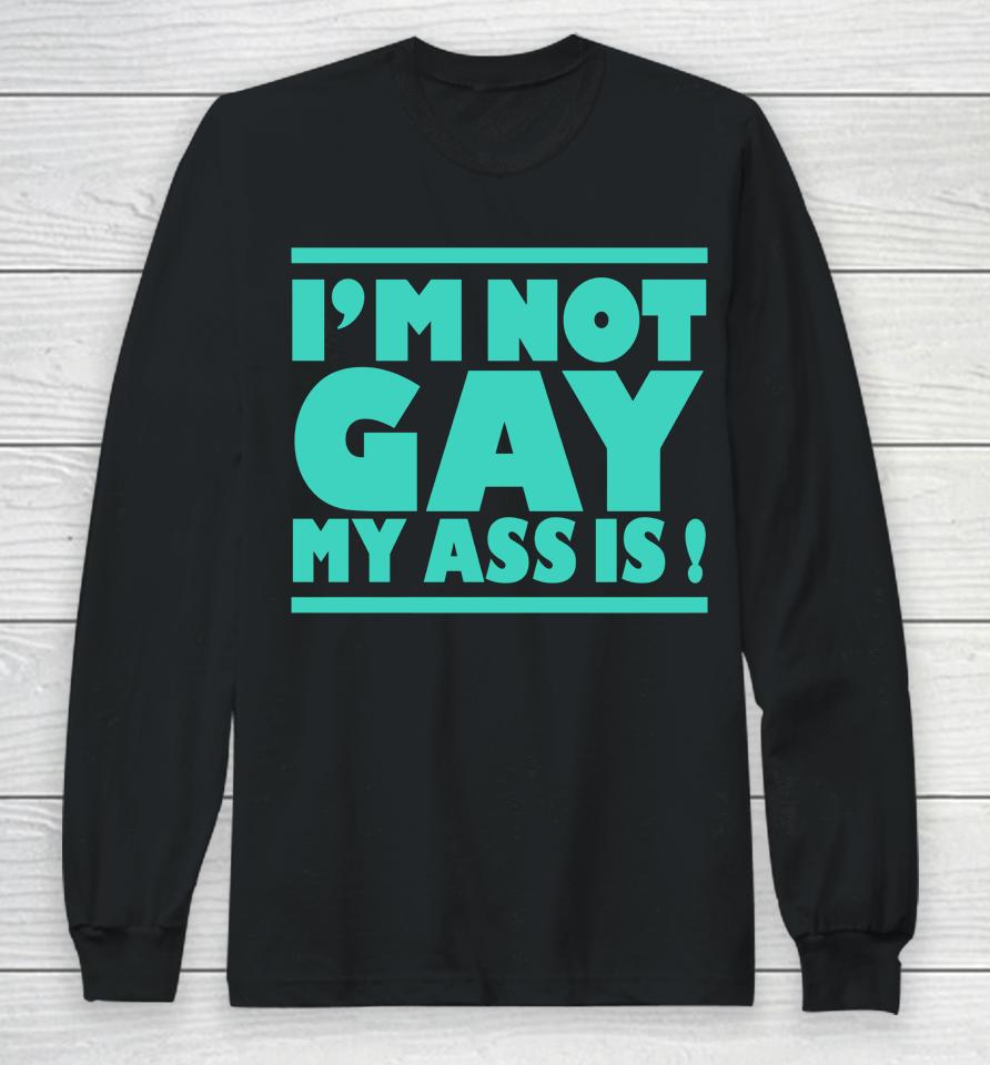 I'm Not Gay My Ass Is Long Sleeve T-Shirt