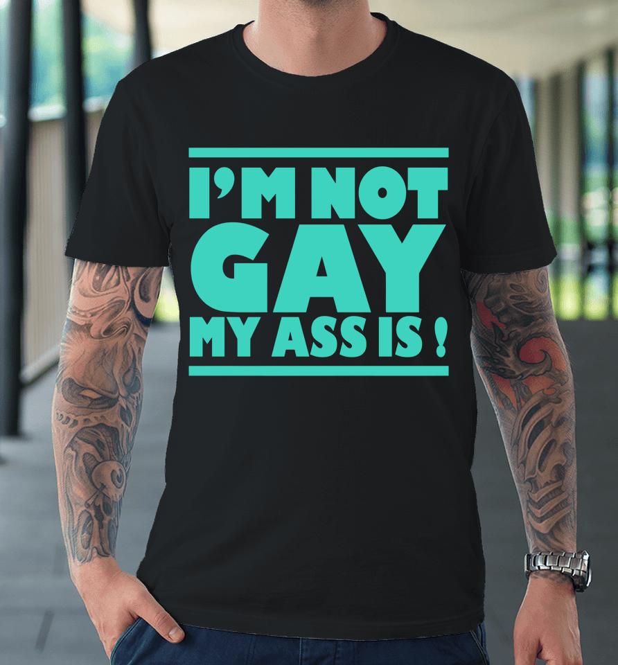 I'm Not Gay My Ass Is Premium T-Shirt