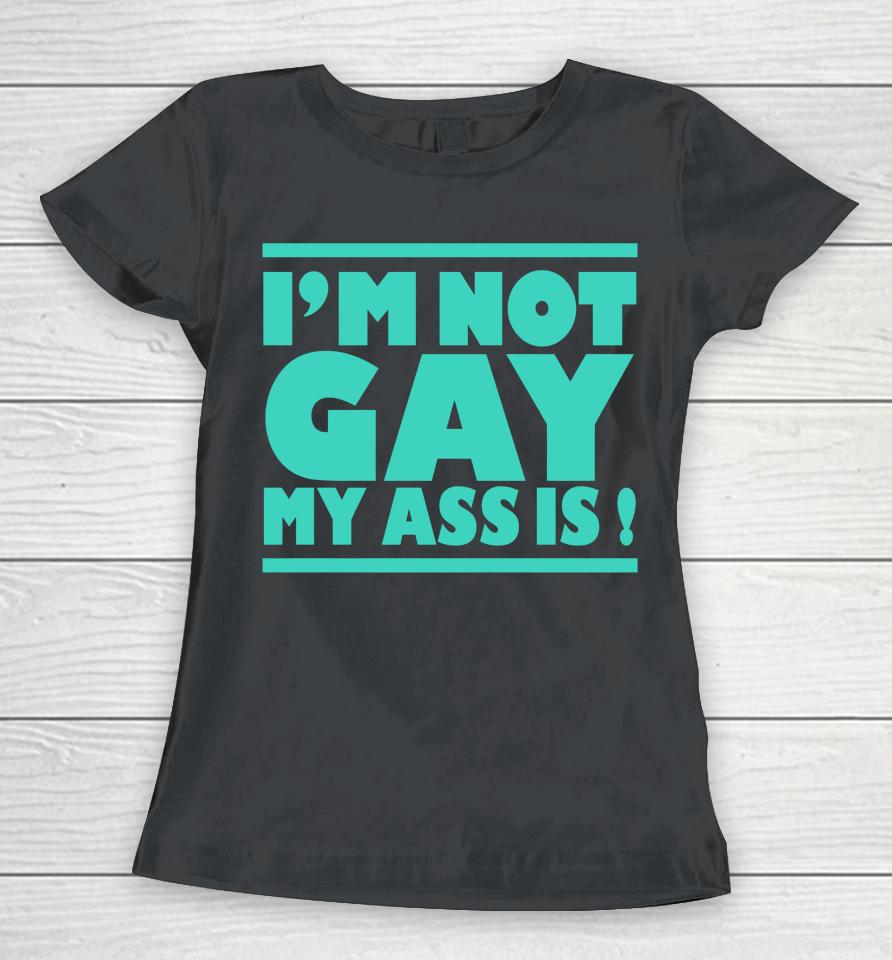 I'm Not Gay My Ass Is Women T-Shirt