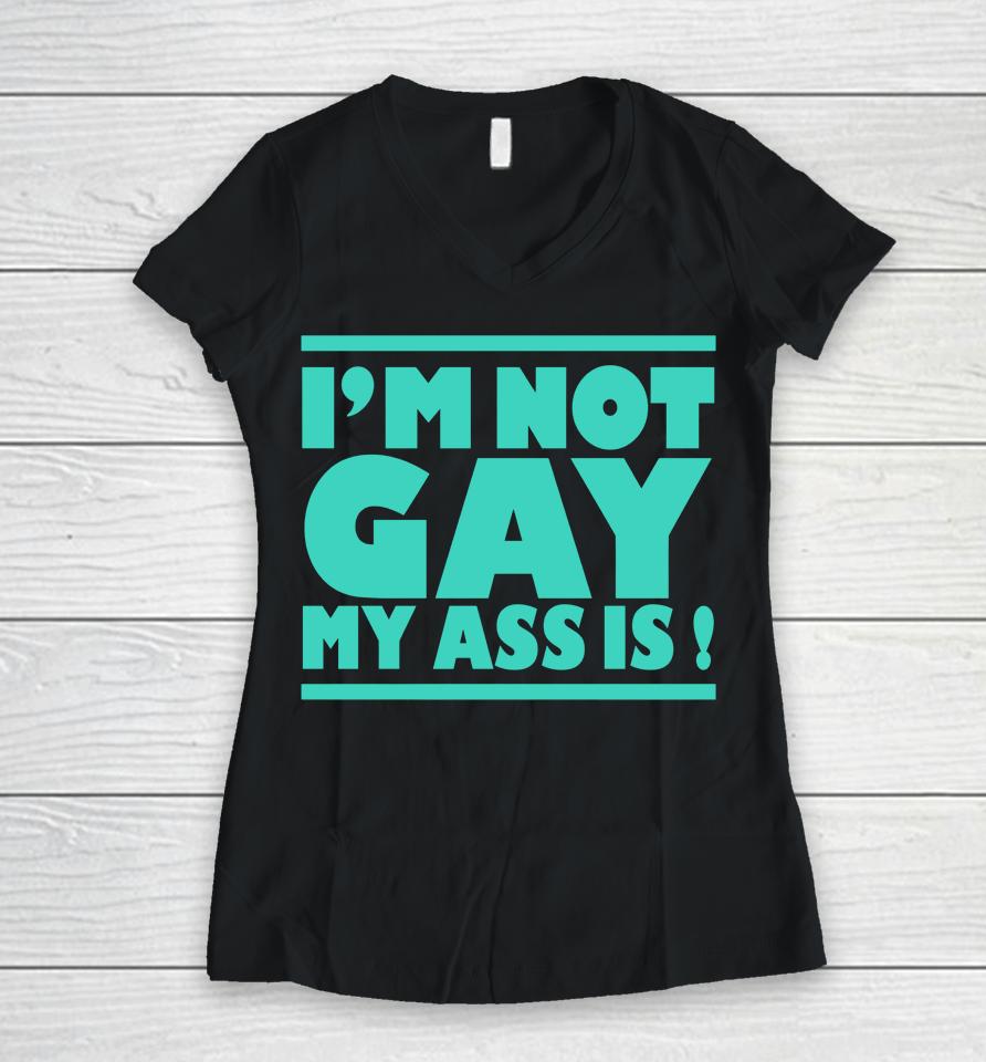 I'm Not Gay My Ass Is Women V-Neck T-Shirt