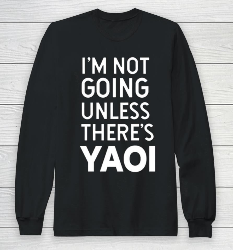 I'm Not Going Unless There’s Yaoi Long Sleeve T-Shirt