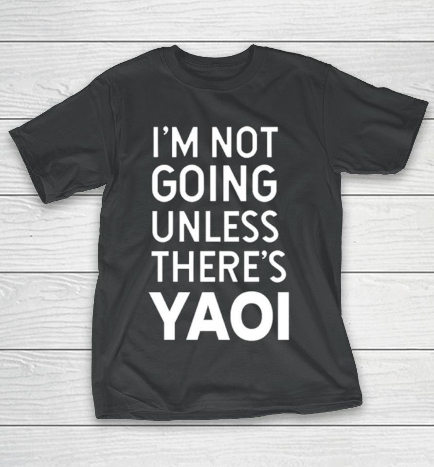 I'm Not Going Unless There’s Yaoi T-Shirt