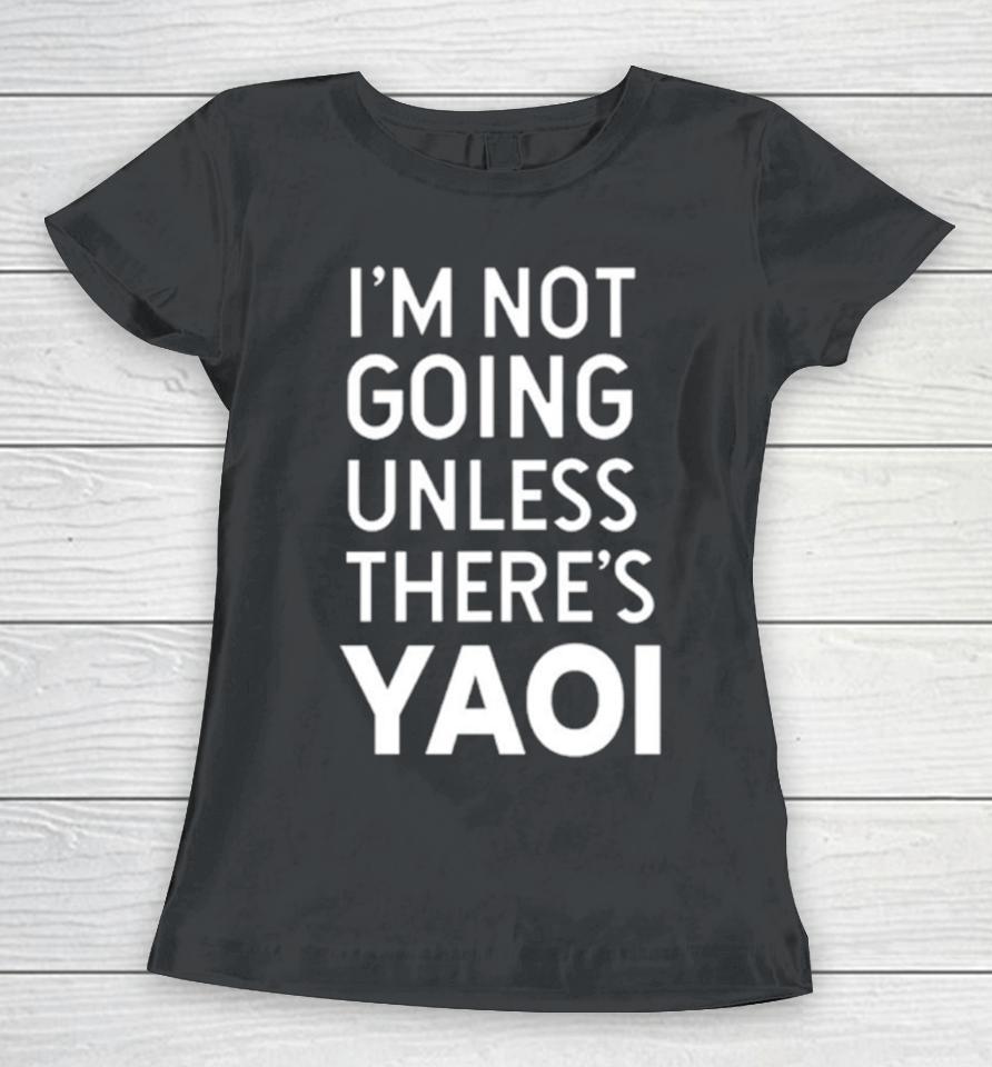 I'm Not Going Unless There’s Yaoi Women T-Shirt