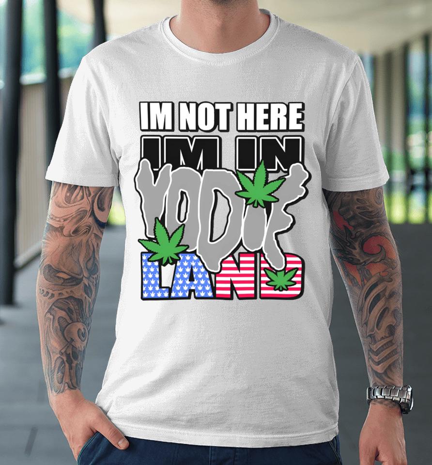I'm Not Here I'm In Yodieland Premium T-Shirt