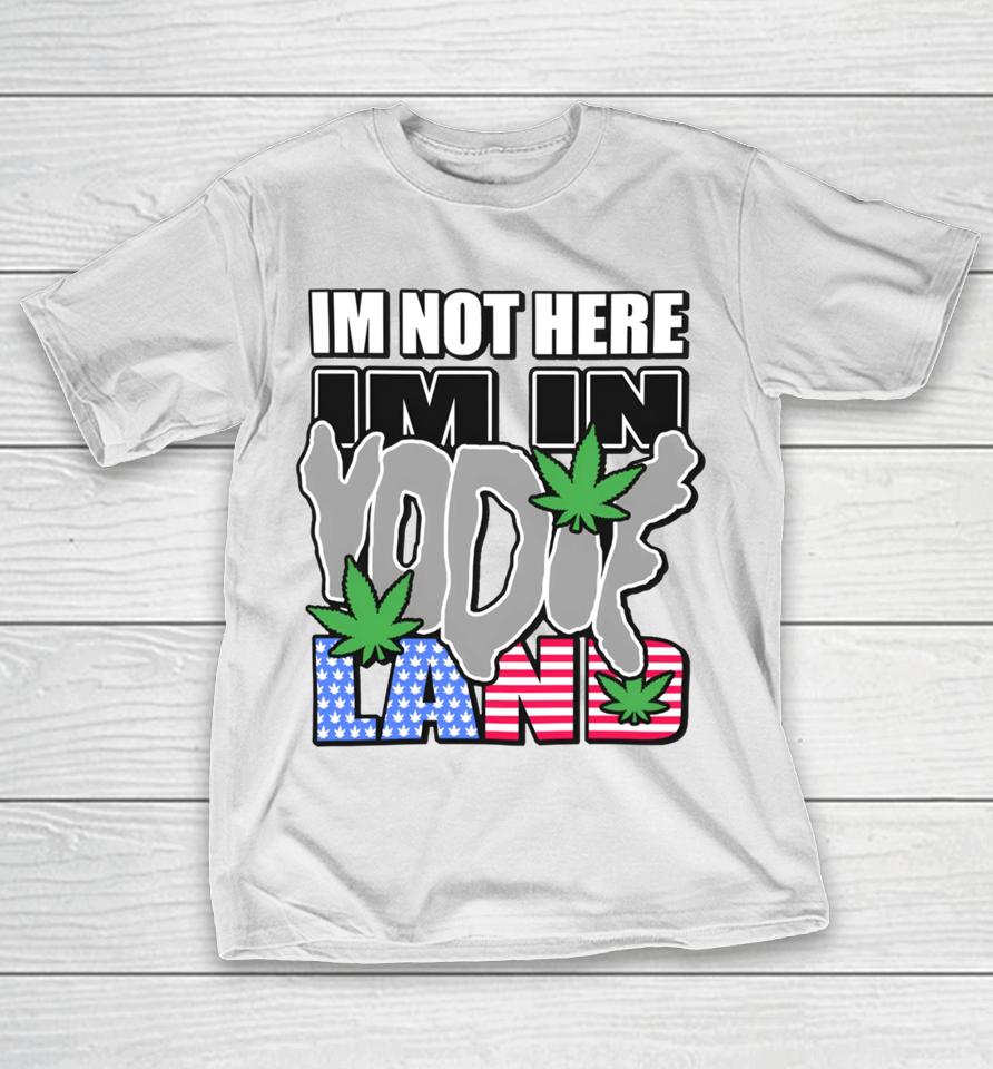 I'm Not Here I'm In Yodieland T-Shirt
