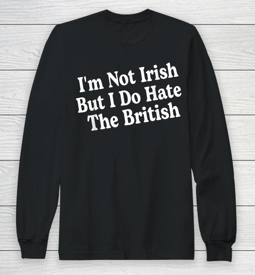 I'm Not Irish But I Do Hate The British Long Sleeve T-Shirt