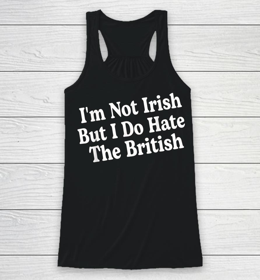 I'm Not Irish But I Do Hate The British Racerback Tank