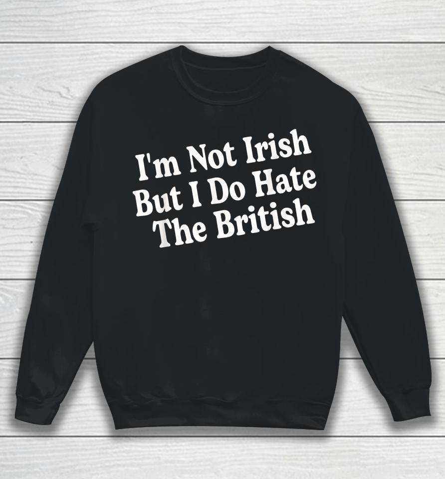I'm Not Irish But I Do Hate The British Sweatshirt