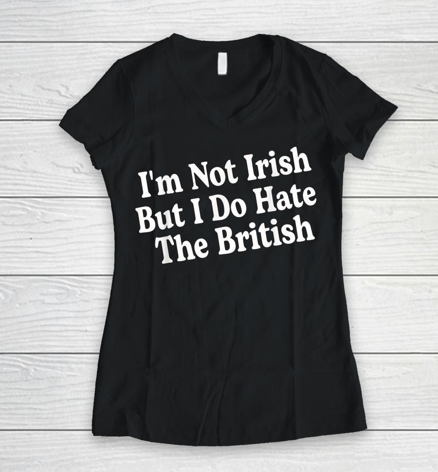 I'm Not Irish But I Do Hate The British Women V-Neck T-Shirt