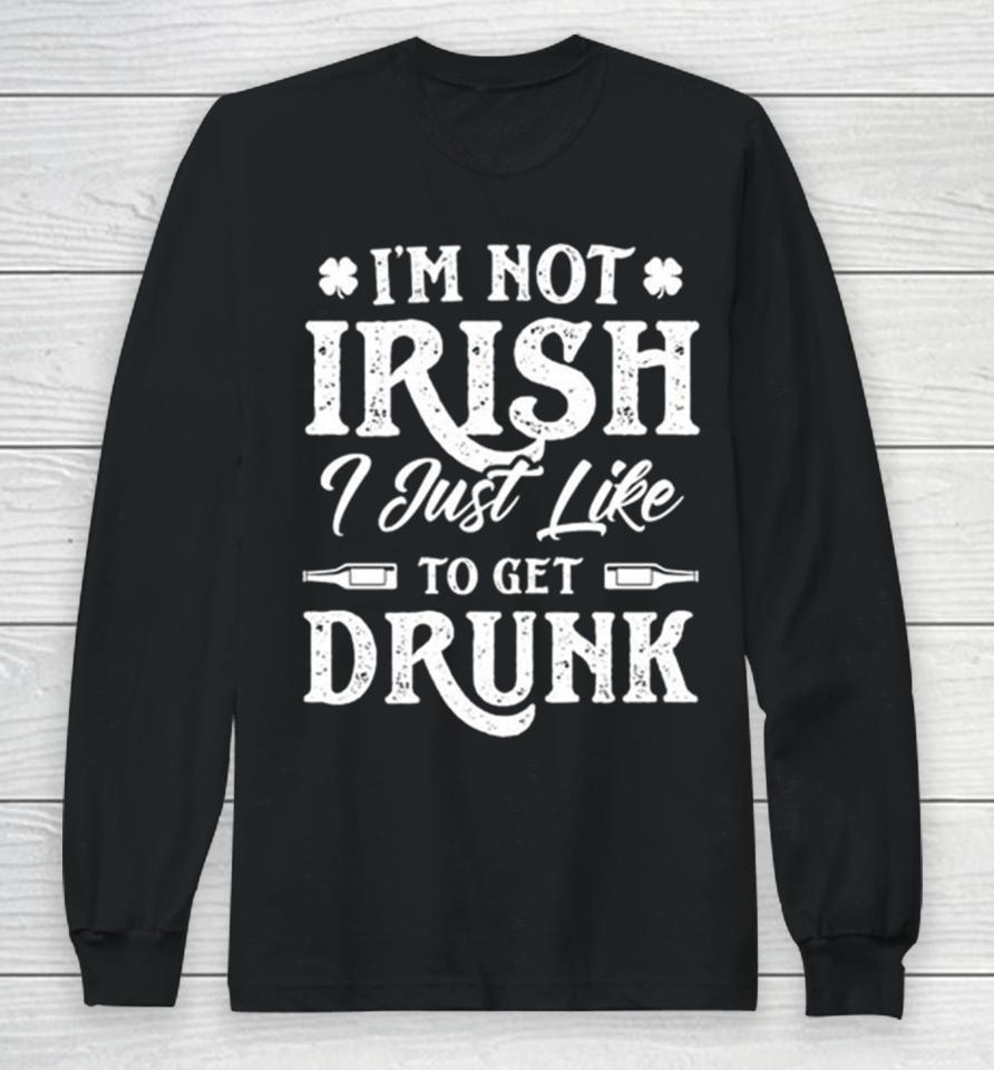 I’m Not Irish I Just Like To Get Drunk St Patrick’s Day Long Sleeve T-Shirt