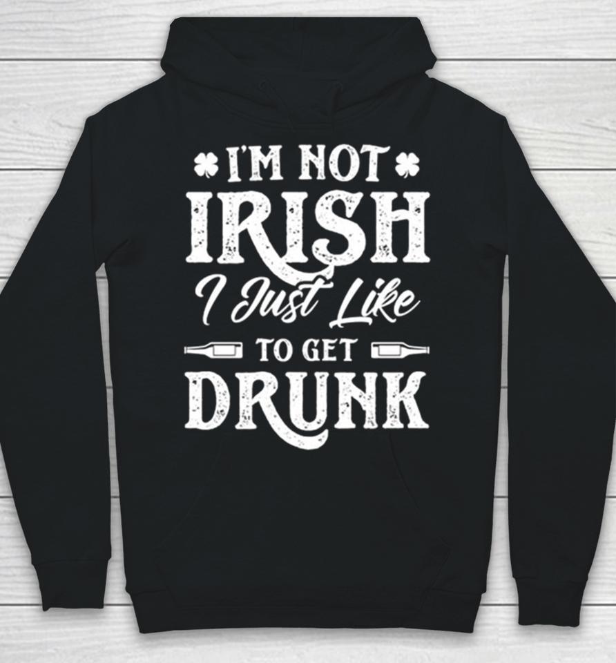 I’m Not Irish I Just Like To Get Drunk St Patrick’s Day Hoodie