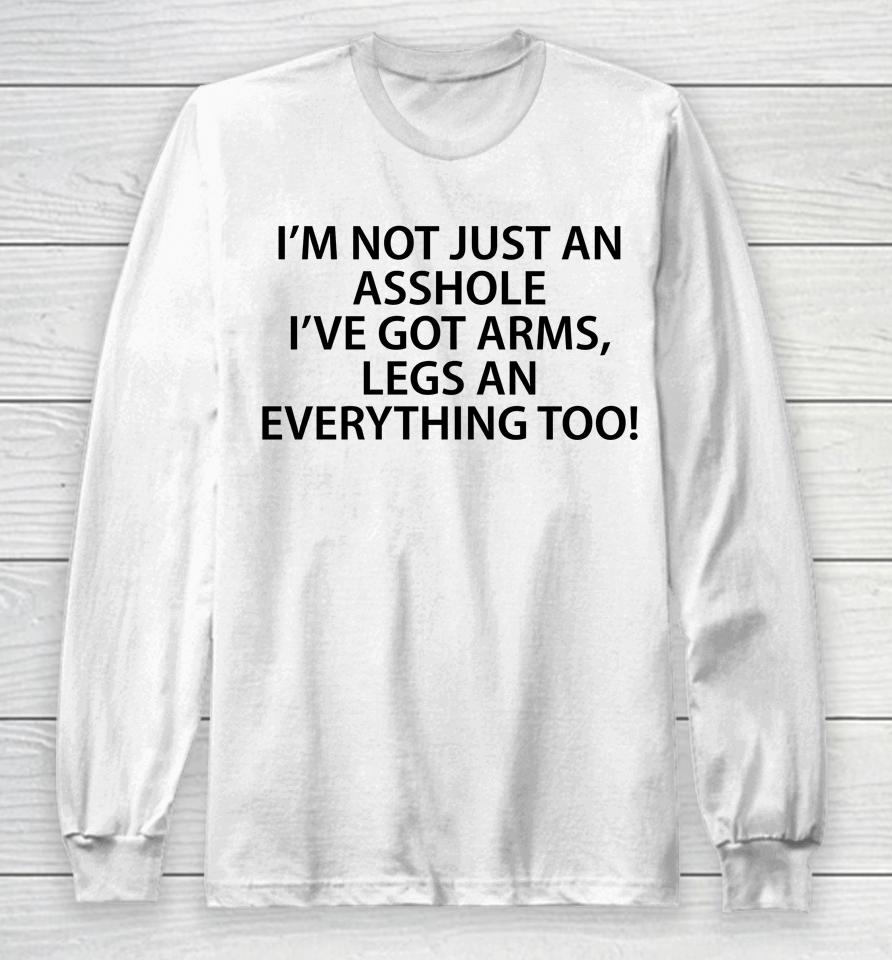 I'm Not Just An Asshole I've Got Arms Legs An Everything Too Long Sleeve T-Shirt