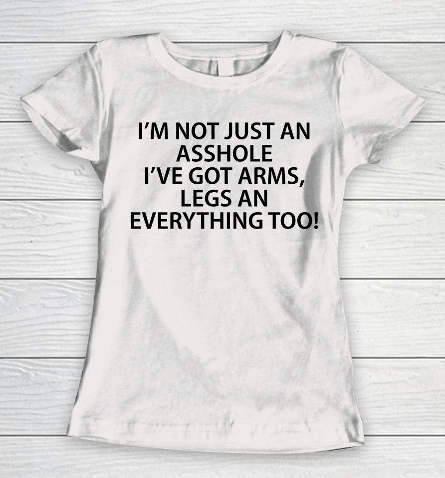 I'm Not Just An Asshole I've Got Arms Legs An Everything Too Women T-Shirt