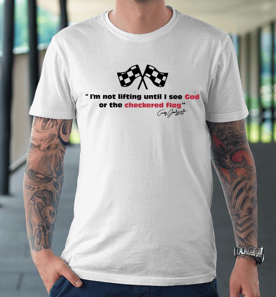 I'm Not Lifting Untill I See God Or The Checkered Flag Premium T-Shirt