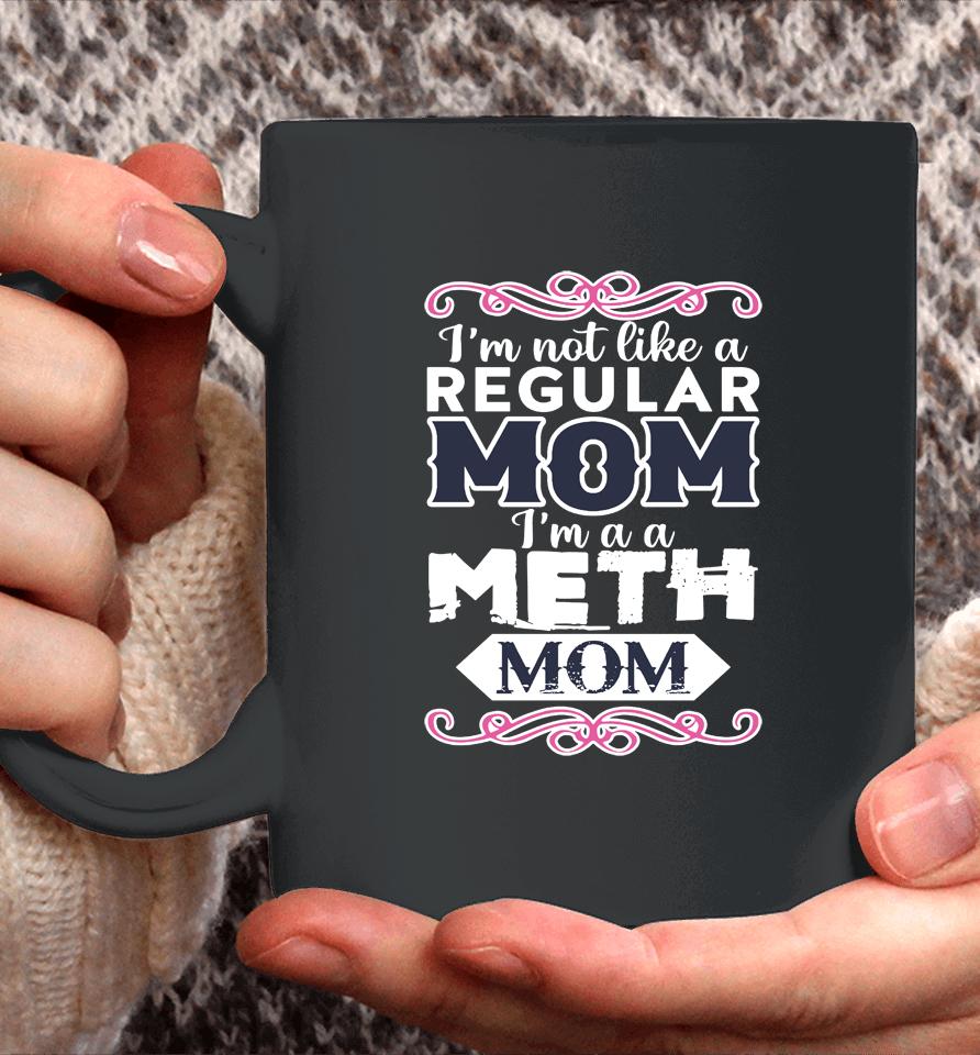 I'm Not Like A Regular Mom I'm A A Meth Mom Coffee Mug