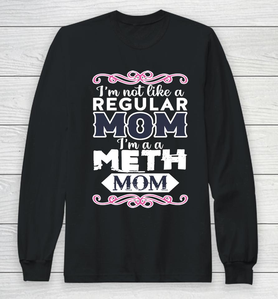 I'm Not Like A Regular Mom I'm A A Meth Mom Long Sleeve T-Shirt