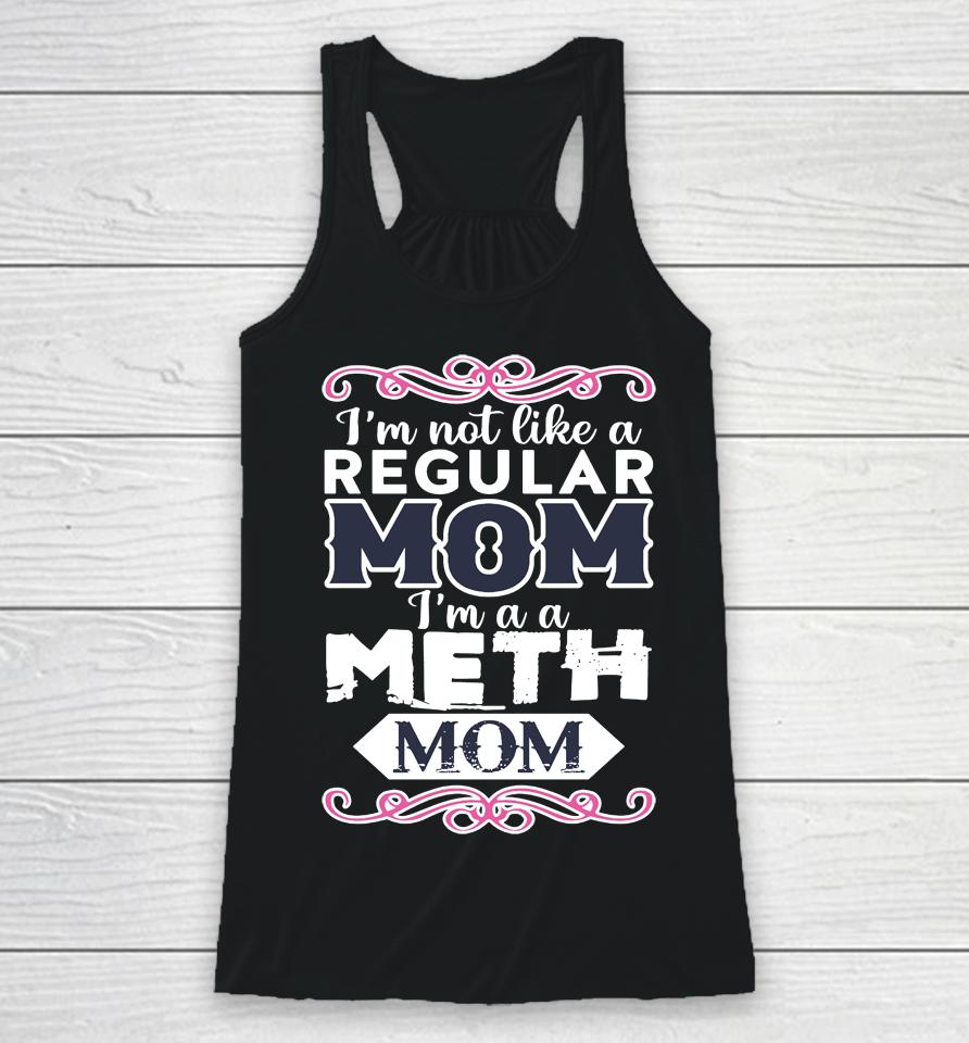 I'm Not Like A Regular Mom I'm A A Meth Mom Racerback Tank