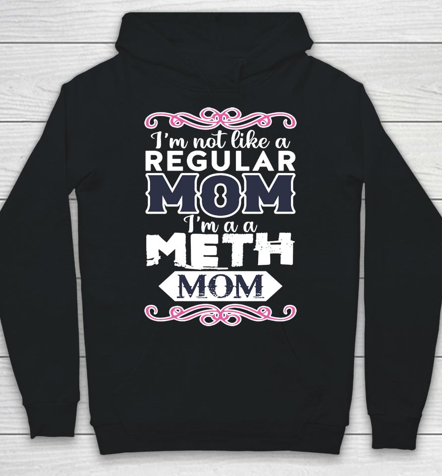 I'm Not Like A Regular Mom I'm A A Meth Mom Hoodie