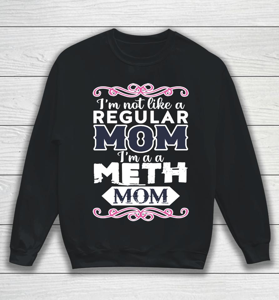 I'm Not Like A Regular Mom I'm A A Meth Mom Sweatshirt
