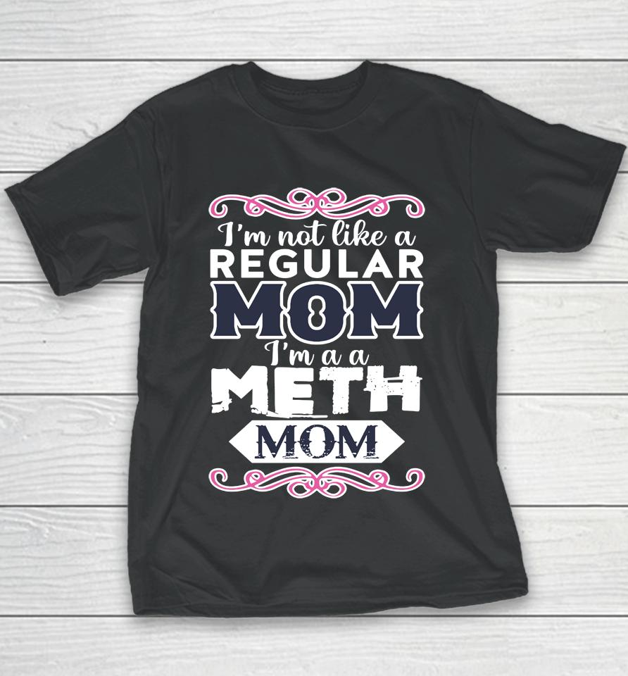 I'm Not Like A Regular Mom I'm A A Meth Mom Youth T-Shirt