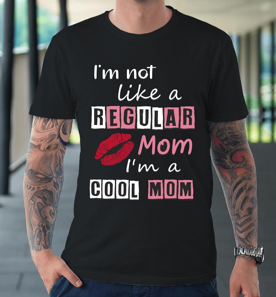 I'm Not Like A Regular Mom I'm A Cool Mom Cut Cool Mom Premium T-Shirt