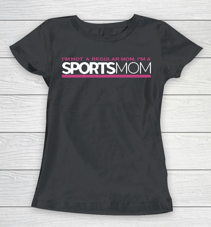 Im Not Like A Regular Mom Im A Sports Mom Women T-Shirt
