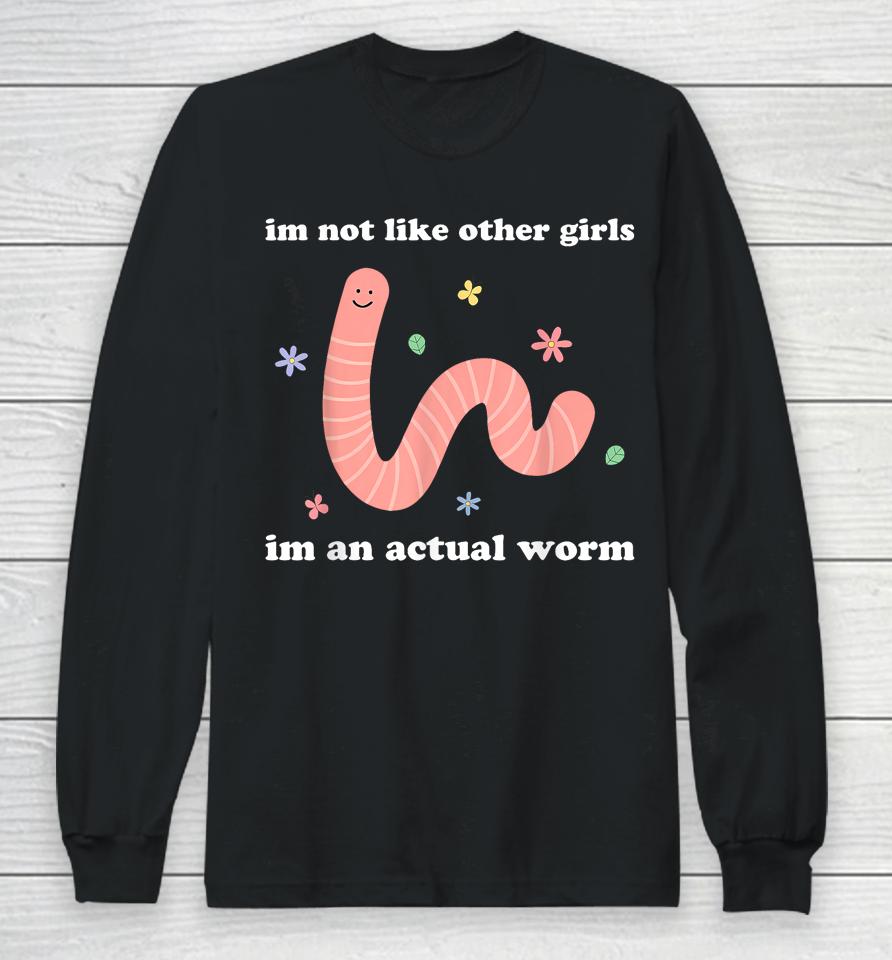 I'm Not Like Other Girls I'm An Actual Worm Long Sleeve T-Shirt