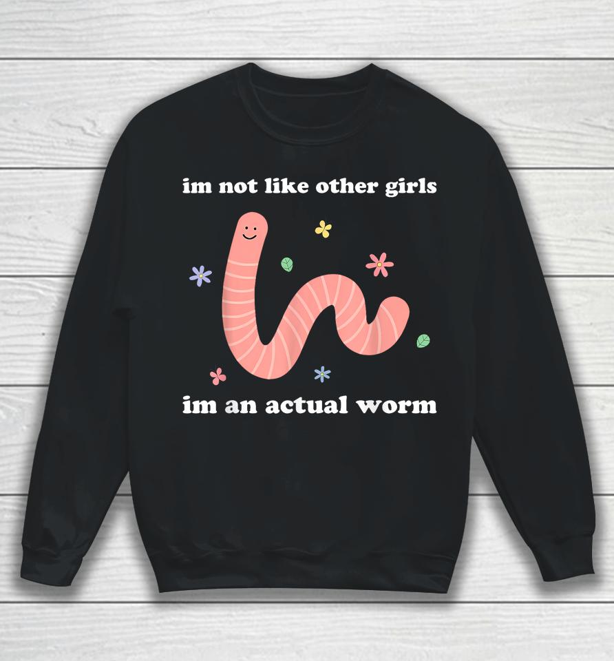 I'm Not Like Other Girls I'm An Actual Worm Sweatshirt