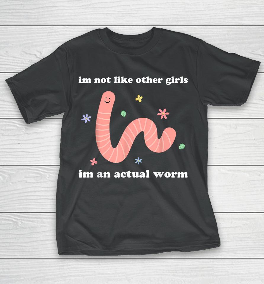 I'm Not Like Other Girls I'm An Actual Worm T-Shirt