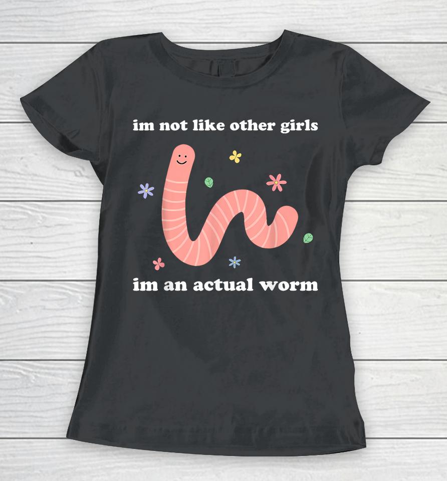 I'm Not Like Other Girls I'm An Actual Worm Women T-Shirt