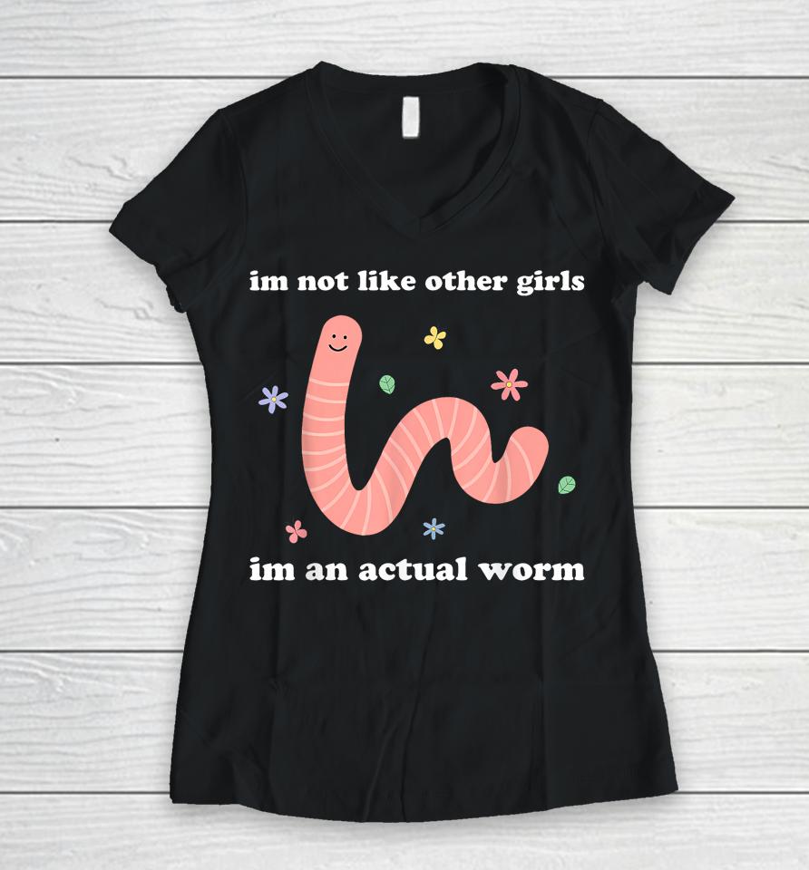 I'm Not Like Other Girls I'm An Actual Worm Women V-Neck T-Shirt