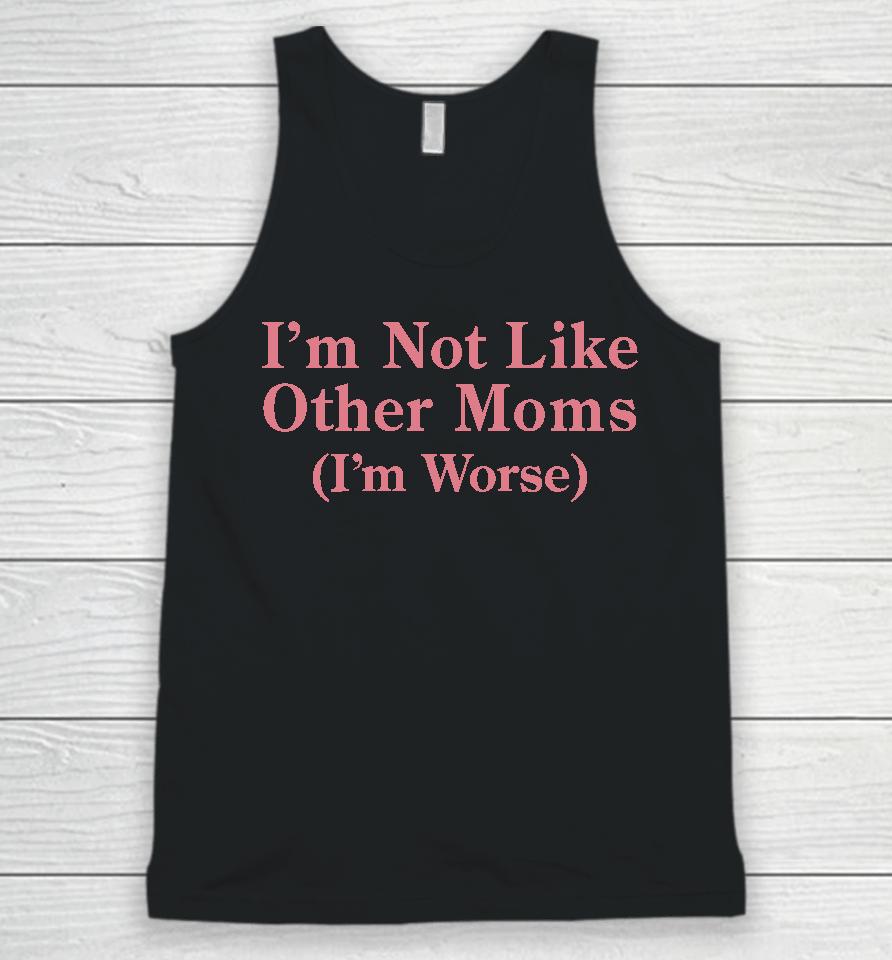 I'm Not Like Other Moms (I'm Worse) Unisex Tank Top