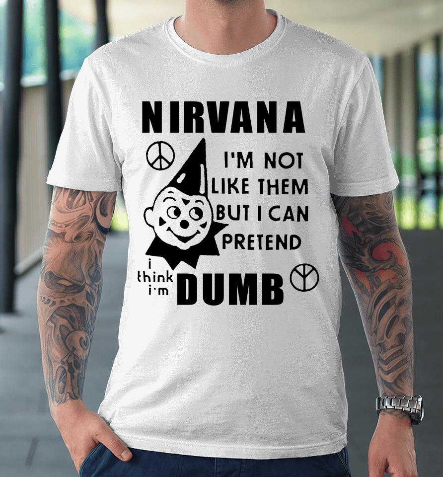 I'm Not Like Them But I Can Pretend Dumb Premium T-Shirt