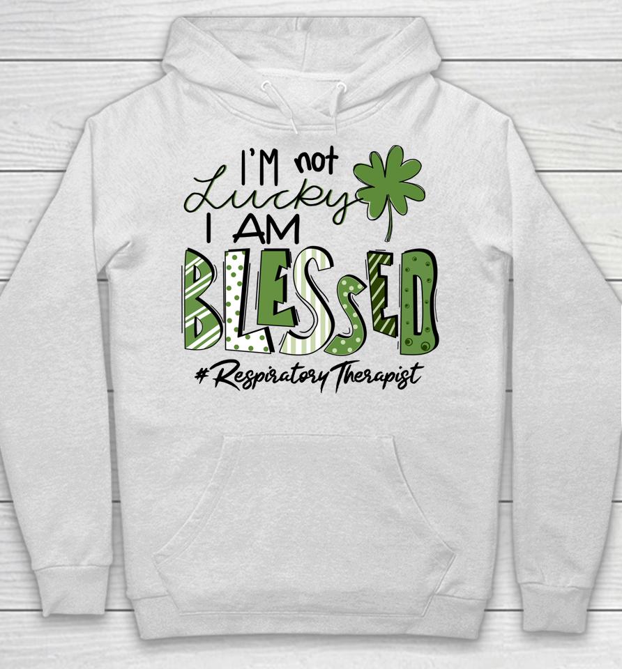 I'm Not Lucky I Am Blessed Respiratory Therapist St Patricks Hoodie