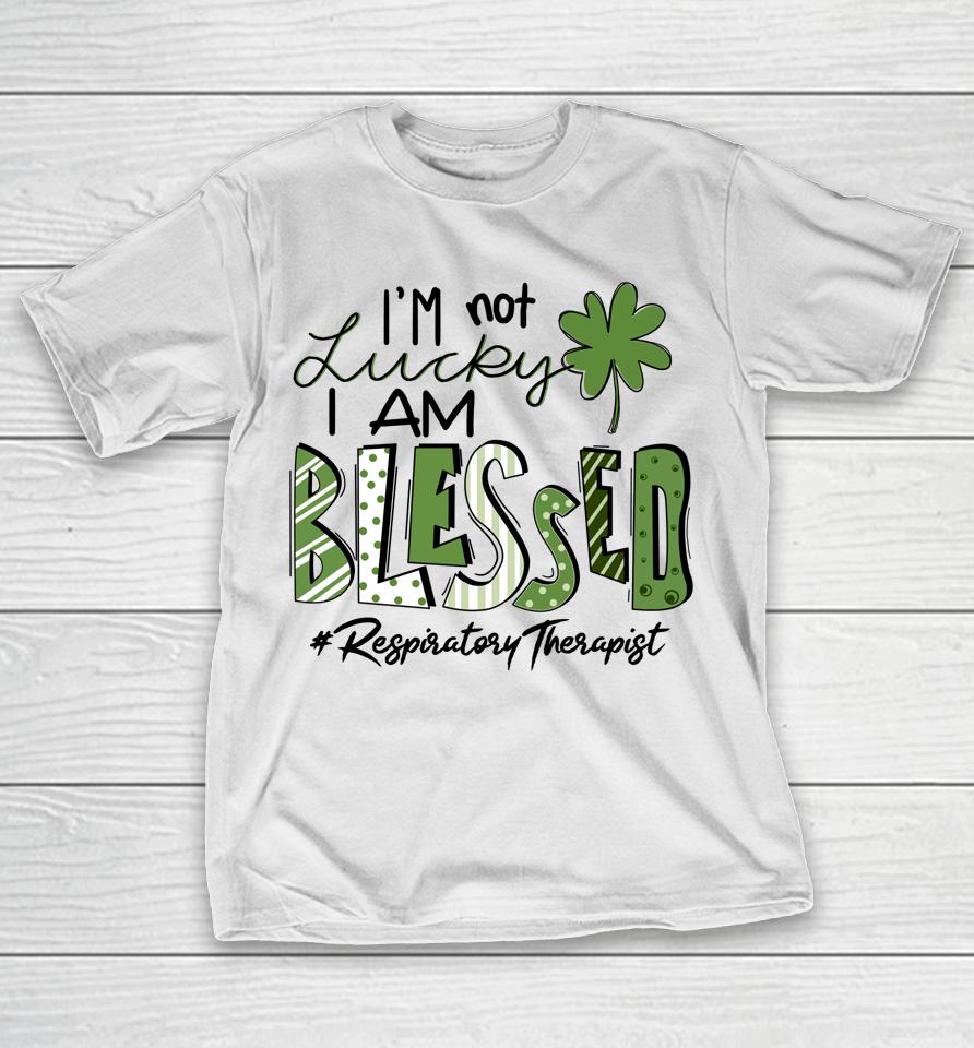 I'm Not Lucky I Am Blessed Respiratory Therapist St Patricks T-Shirt