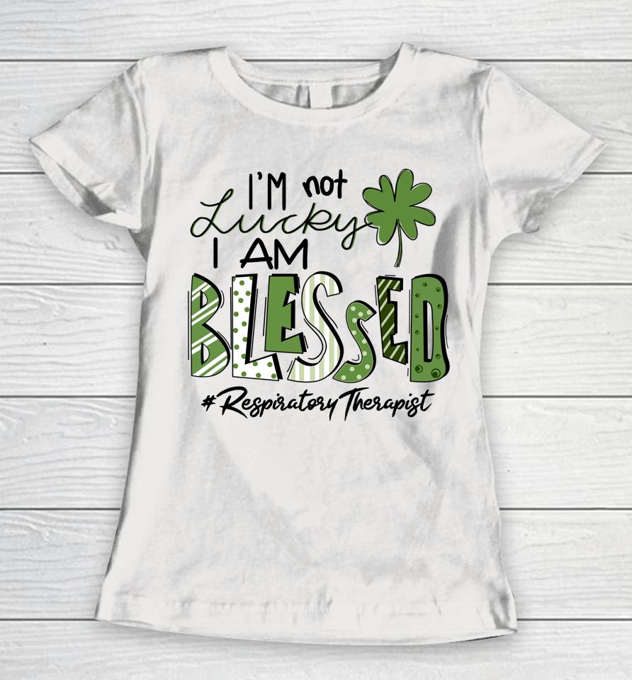 I'm Not Lucky I Am Blessed Respiratory Therapist St Patricks Women T-Shirt