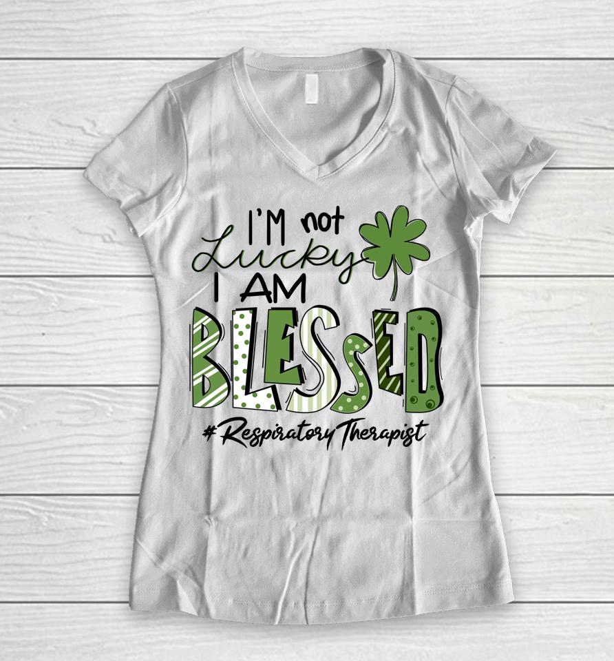 I'm Not Lucky I Am Blessed Respiratory Therapist St Patricks Women V-Neck T-Shirt