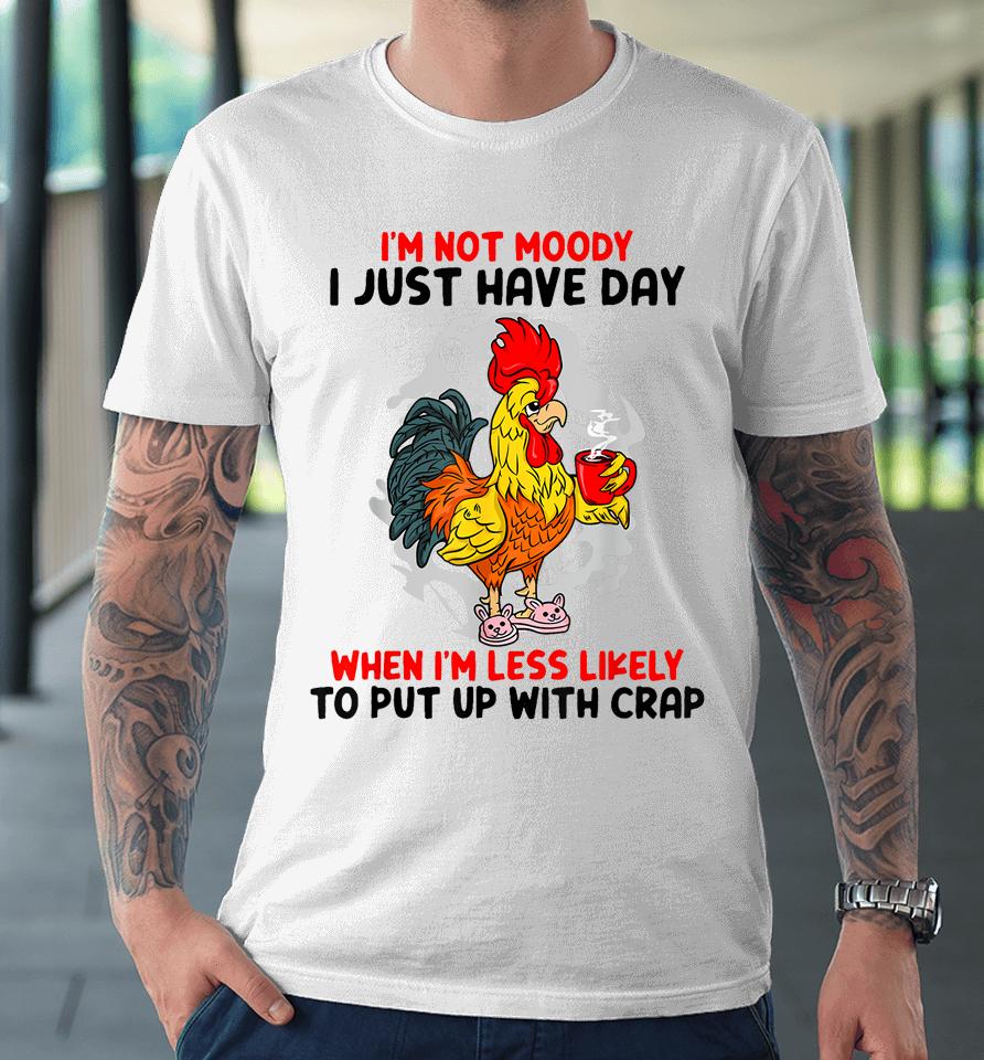 I'm Not Moody I Just Have Day When I'm Less Likely Premium T-Shirt