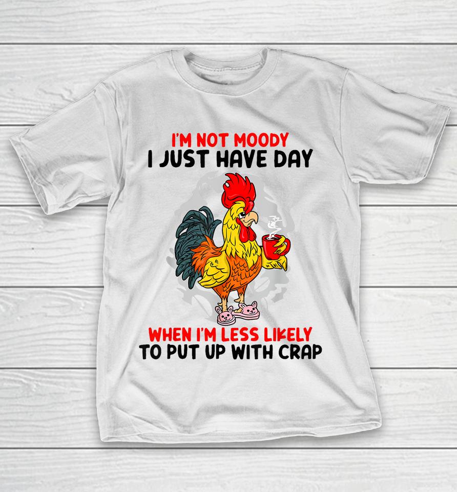 I'm Not Moody I Just Have Day When I'm Less Likely T-Shirt
